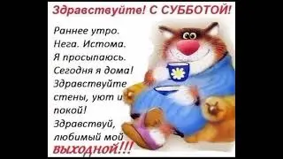 ЗДРАВСТВУЙ ВЫХОДНОЙ СУББОТА
