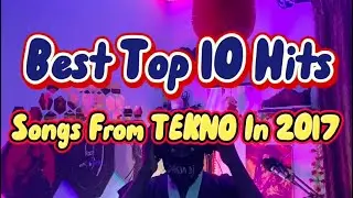 Best Tap 10 Hits Songs from TEKNO In 2017
