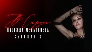 Надежда Мельянцева ❤️ В СЕРДЦЕ ❤️ Сборник 5 песен женской души