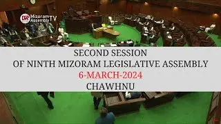 2ND SESSION OF THE NINTH MIZORAM LEGISLATIVE ASSEMBLY | 6th MARCH 2024 (NILAINI) CHAWHNU | LIVE