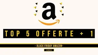Top 5 offerte + 1 BLACK FRIDAY AMAZON