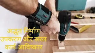 अद्भुत निर्माण उपकरण और सरल कार्य आविष्कार जो आपकी काम मे मदद करेगें
