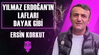 Ersin Korkut: Yılmaz Erdoğan’ın Lafları Dayak Gibi!