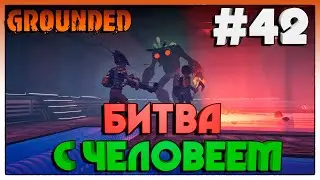 Grounded БИТВА С ЧЕЛОВЕЕМ #42