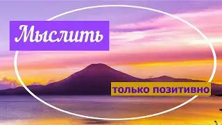 Добрые советы/ Мыслить только позитивно/ Мудрость