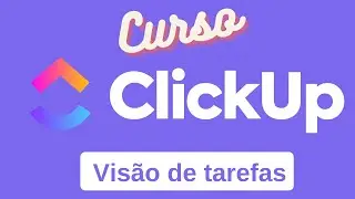 Curso Clickup - Primeiros Passos - Visão de tarefas