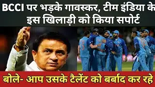 BCCI पर भड़के गावस्कर, टीम इंडिया के इस खिलाड़ी को किया सपोर्ट, बोले- आप उसके टैलेंट को बर्बाद कर रहे
