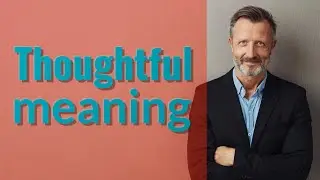 Thoughtful | Meaning of thoughtful