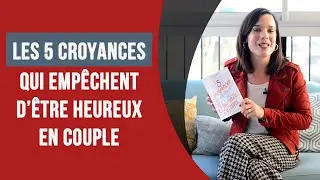 5 croyances qui empêchent d'être heureux en couple