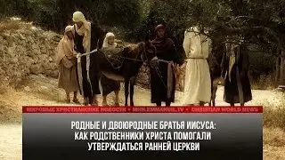 КАК РОДНЫЕ И ДВОЮРОДНЫЕ БРАТЬЯ ХРИСТА ПОМОГАЛИ УТВЕРЖДАТЬСЯ РАННЕЙ ЦЕРКВИ