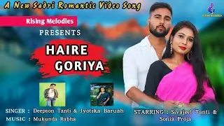 HAIRE GORIYA || ROMANTIC SADRI VIDEO SONG || DEEPSON TANTI|| JYOTIKA BORUAH