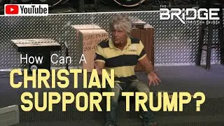 How Can A Christian Support Trump?