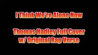 I Think We're Alone Now - Thomas Hadley Full Cover w/ Original Rap Verse