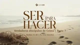 Ser para hacer verdaderos discípulos de Cristo - Hechos 11:26 | Ps. Otto Sánchez | Parte 7