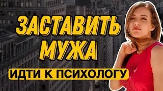ЗАСТАВИТЬ МУЖА ИДТИ К ПСИХОЛОГУ