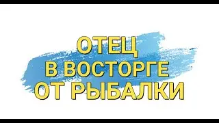 Отец в восторге от рыбалки.