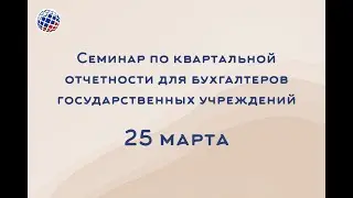 Семинар по квартальной отчетности для бухгалтеров государственных учреждений. 25 марта
