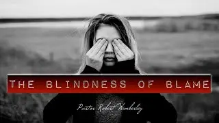 The Blindness of Blame | Pastor Robert Wimberley
