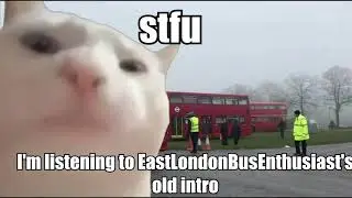 stfu im listening to eastlondonbusenthusiasts old intro
