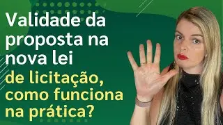 Validade da proposta na nova lei de licitação, como funciona na prática