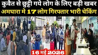 कुवैत से छुट्टी गये लोग के लिए बड़ी खबर अमघारा मे 17 लोग गिरफ्तार भारी चेकिंग / Kuwait airport news