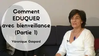 Comment éduquer les enfants avec bienveillance - Véronique Gaspard - PARTIE 1