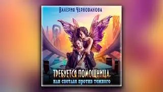 Требуется помощница, или Светлая против темного - Валерия Чернованова (аудиокнига)