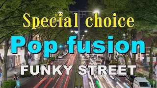 Special choice Pop fusion   FUNKY STREET   作業用BGM