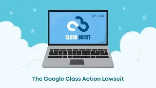 The Google Class Action Lawsuit (Cloud Burst Ep. 01.04)