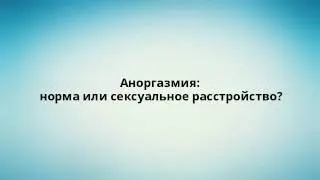 Аноргазмия: норма или сексуальное расстройство?