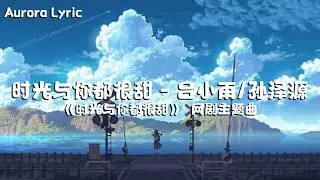 吕小雨/孙泽源 - 时光与你都很甜 《时光与你都很甜》网络剧主题曲
