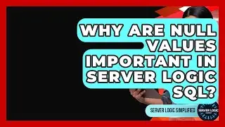 Why Are NULL Values Important In Server Logic SQL? - Server Logic Simplified