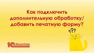 Как подключить дополнительную обработку/добавить печатную форму в 1С:БизнесСтарт?