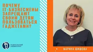Марина Игоревна Шишова. Почему IT- бизнесмены запрещают своим детям пользоваться гаджетами?