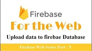 Firebase Web : Upload data to firebase databse | Firebase real time database | Part 5