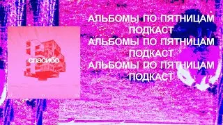 Обстоятельно про «Спасибо» с Раселом Рахманом. «Альбомы по пятницам» [80]