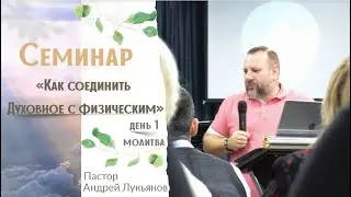 Как соединить духовное с физическим семинар День 1 (Молитва)/Андрей Лукьянов/03.11.2022