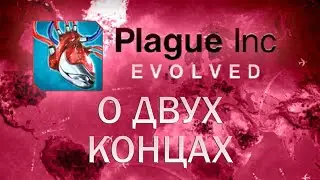Plague Inc Evolved О двух концах / I never asked for this