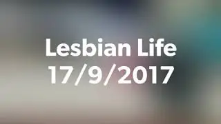 Lesbian Life 17/9/2017