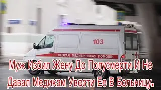 Муж избил жену до полусмерти и не давал медикам увезти ее в больницу