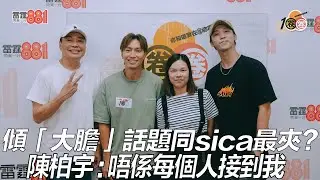 傾「大膽」話題同sica最夾？ 陳柏宇：唔係每個人接到我！