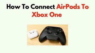 How To Connect AirPods to Xbox One – No Bluetooth? Try This Fix