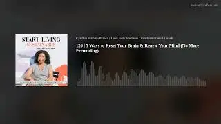126 | 5 Ways to Reset Your Brain & Renew Your Mind (No More Pretending)