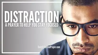 Prayer Against Distractions That Try To Steal Your Focus | Prayer For Distraction