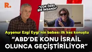 Ayşenur Ezgi Eygi'nin babası ilk kez konuştu: ABD’de konu İsrail olunca geçiştiriliyor