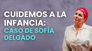 Cuidemos a la infancia: Caso de Sofía Delgado