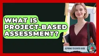 What Is Project-Based Assessment? - Aspiring Teacher Guide