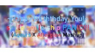 ~HAPPY BIRTHDAY, YOU!~ smile smile ship PANIC!! (Aqours X Afterglow Mashup)