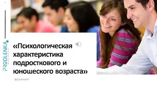 Вебинар «Психологическая характеристика подросткового и юношеского возраста»