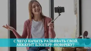 С чего начать развивать свой аккаунт блогеру-новичку?